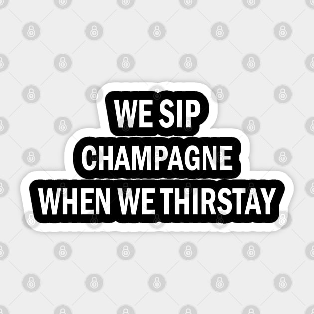 WE SIP CHAMPAGNE WHEN WE THIRSTAY Sticker by onunique